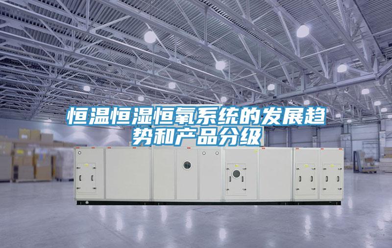亚洲乱码一区二区三区 恒温恒湿恒氧系统的发展趋势和产品分级
