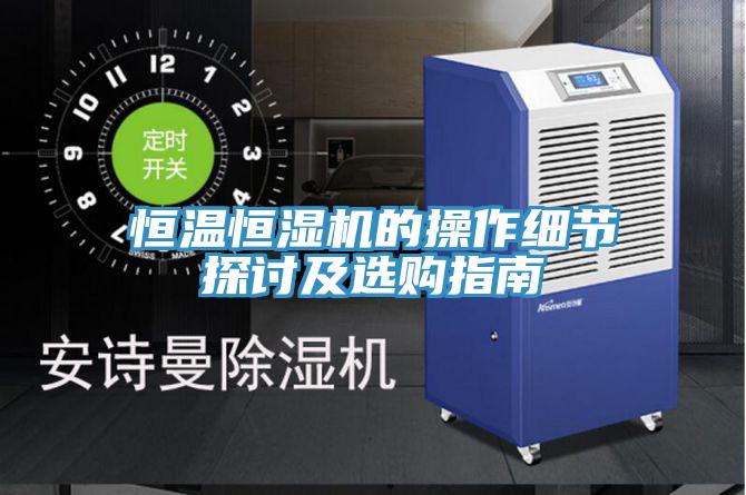 亚洲欧美一级特黄大片 恒温恒湿机的操作细节探讨及选购指南