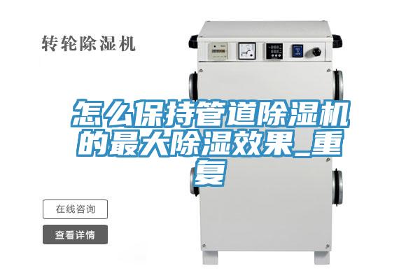 亚洲欧美一级特黄大片 怎么保持管道除湿机的最大除湿效果_重复