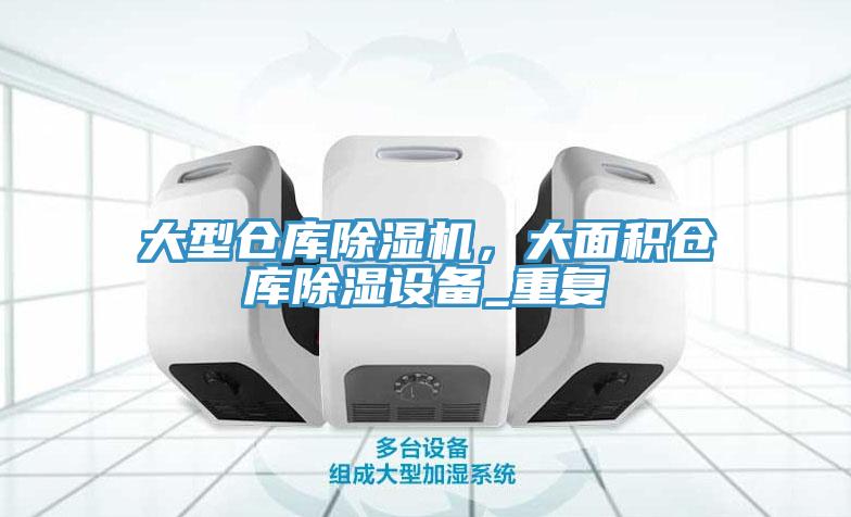 亚洲欧美一级特黄大片 大型仓库除湿机，大面积仓库除湿设备_重复