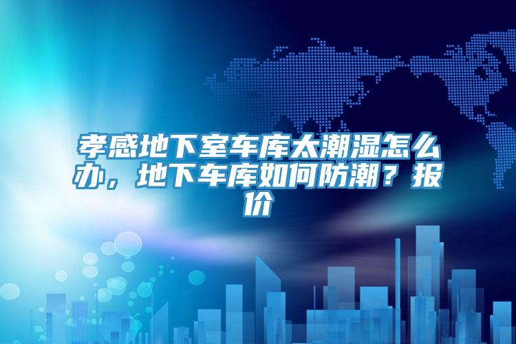 亚洲人成综合第一网站 孝感地下室车库太潮湿怎么办，地下车库如何防潮？报价