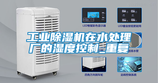 亚洲人成综合第一网站 工业除湿机在水处理厂的湿度控制_重复