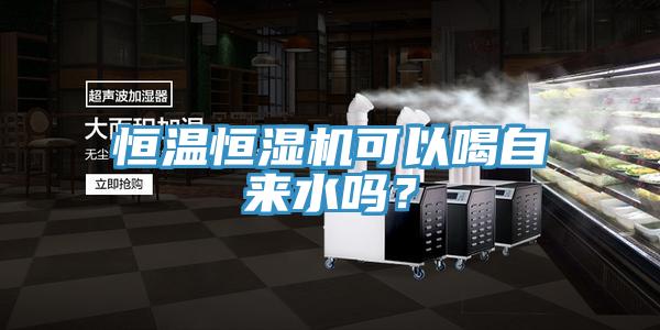 亚洲乱码一区二区三区 恒温恒湿机可以喝自来水吗？