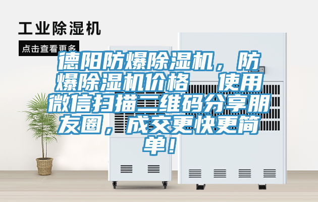 德阳防爆除湿机，防爆除湿机价格  使用微信扫描二维码分享朋友圈，成交更快更简单！