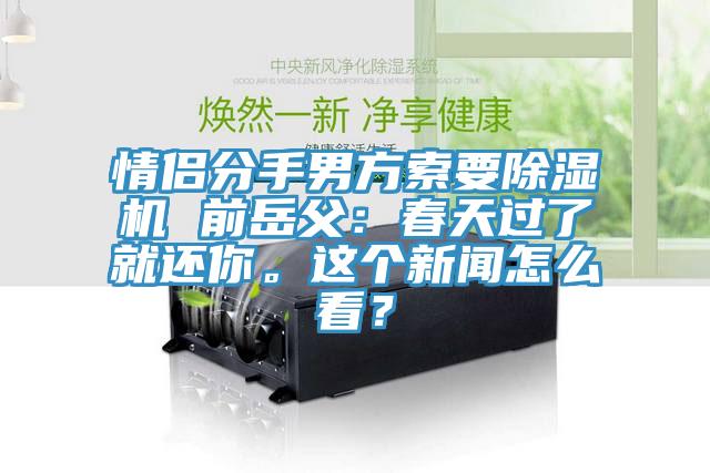 情侣分手男方索要除湿机 前岳父：春天过了就还你。这个新闻怎么看？