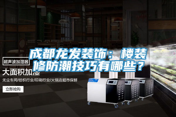 亚洲人成综合第一网站 成都龙发装饰：楼装修防潮技巧有哪些？