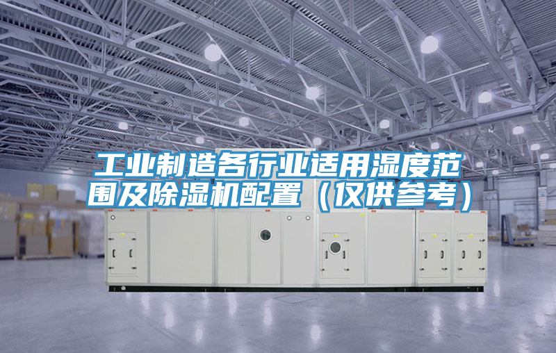 亚洲乱码一区二区三区 工业制造各行业适用湿度范围及除湿机配置（仅供参考）