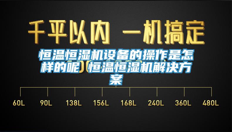 亚洲乱码一区二区三区 恒温恒湿机设备的操作是怎样的呢 恒温恒湿机解决方案