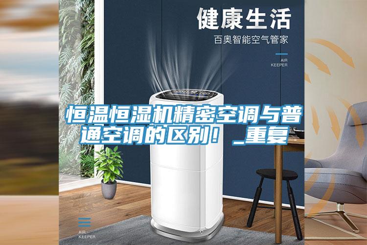 亚洲乱码一区二区三区 恒温恒湿机精密空调与普通空调的区别！_重复