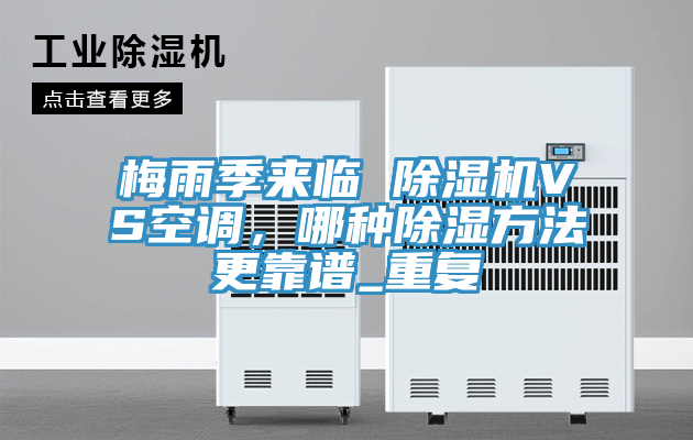 亚洲人成综合第一网站 梅雨季来临 除湿机VS空调，哪种除湿方法更靠谱_重复