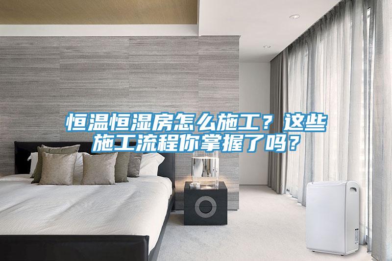 亚洲乱码一区二区三区 恒温恒湿房怎么施工？这些施工流程你掌握了吗？
