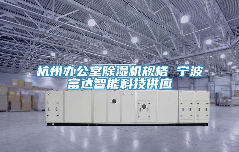 亚洲欧美一级特黄大片 杭州办公室除湿机规格 宁波富达智能科技供应