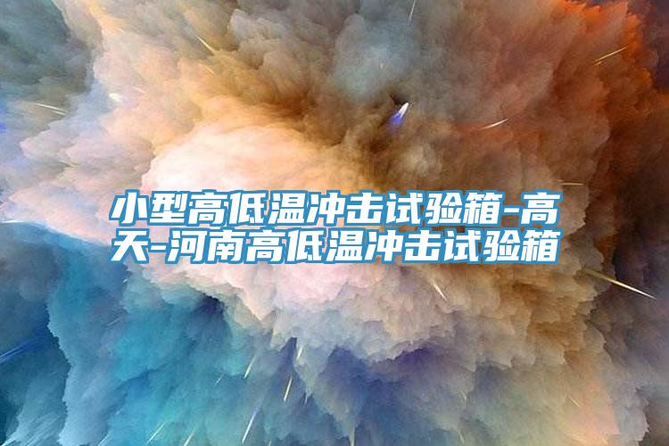 亚洲乱码一区二区三区 小型高低温冲击试验箱-高天-河南高低温冲击试验箱