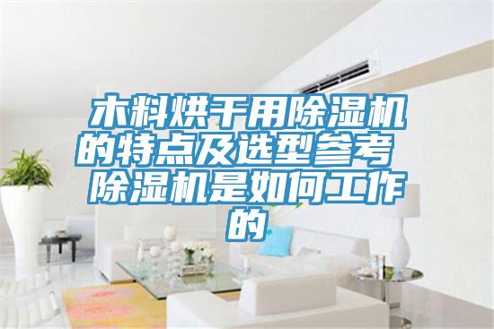 亚洲乱码一区二区三区 木料烘干用除湿机的特点及选型参考 除湿机是如何工作的