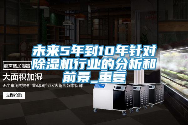 亚洲欧美一级特黄大片 未来5年到10年针对除湿机行业的分析和前景_重复