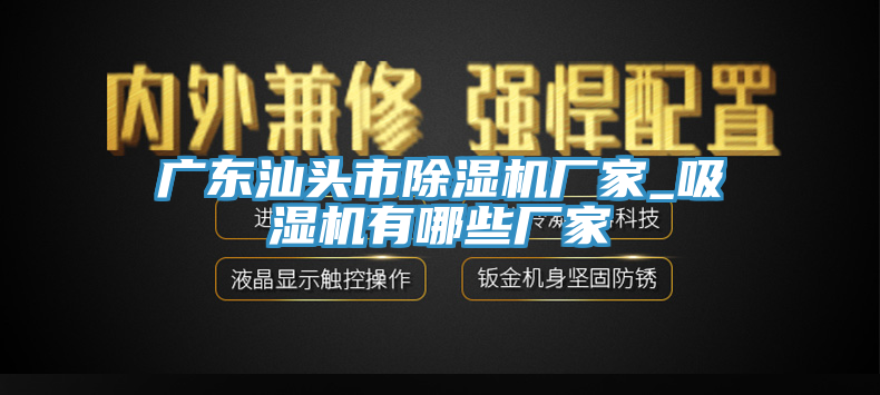 亚洲欧美一级特黄大片 广东汕头市除湿机厂家_吸湿机有哪些厂家