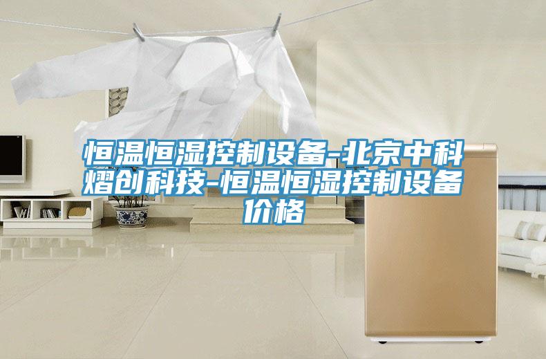 亚洲乱码一区二区三区 恒温恒湿控制设备-北京中科熠创科技-恒温恒湿控制设备价格