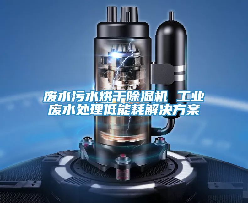 亚洲乱码一区二区三区 废水污水烘干除湿机 工业废水处理低能耗解决方案
