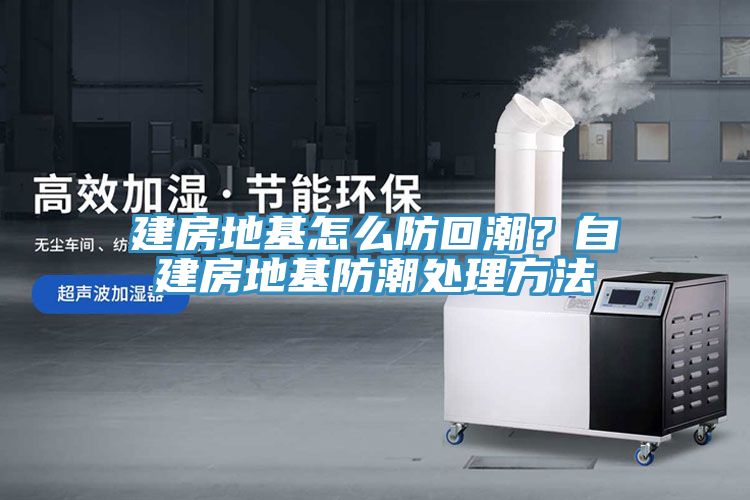 亚洲欧美一级特黄大片 建房地基怎么防回潮？自建房地基防潮处理方法