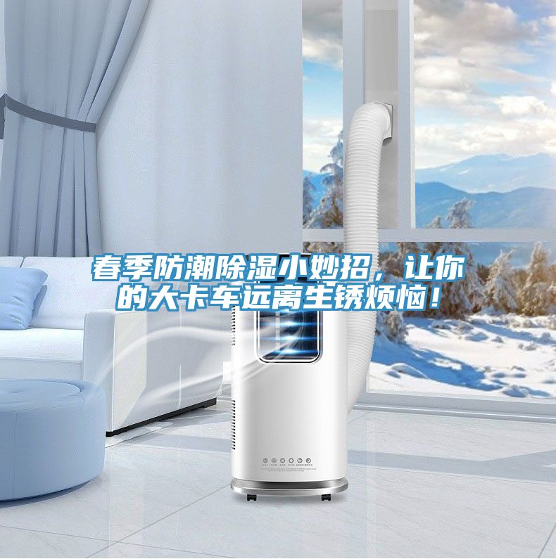 亚洲欧美一级特黄大片 春季防潮除湿小妙招，让你的大卡车远离生锈烦恼！