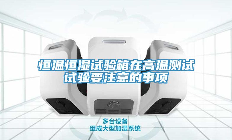 亚洲人成综合第一网站 恒温恒湿试验箱在高温测试试验要注意的事项