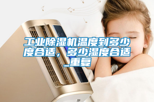 亚洲乱码一区二区三区 工业除湿机温度到多少度合适，多少湿度合适_重复