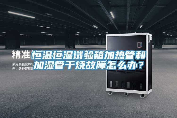 亚洲乱码一区二区三区 恒温恒湿试验箱加热管和加湿管干烧故障怎么办？