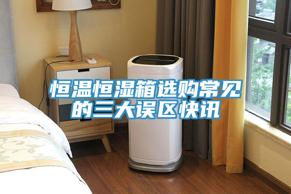 亚洲乱码一区二区三区 恒温恒湿箱选购常见的三大误区快讯