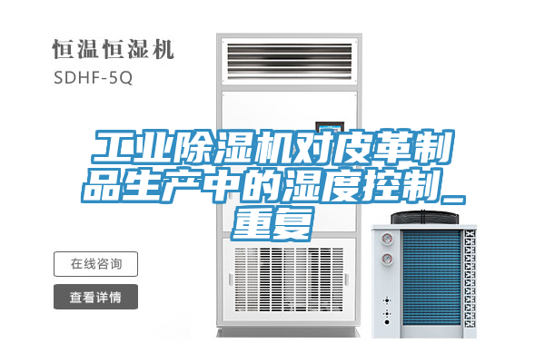 亚洲人成综合第一网站 工业除湿机对皮革制品生产中的湿度控制_重复