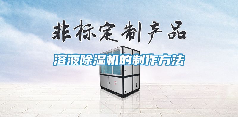 亚洲欧美一级特黄大片 溶液除湿机的制作方法