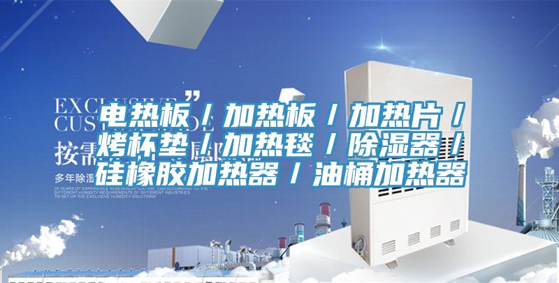 电热板／加热板／加热片／烤杯垫／加热毯／除湿器／硅橡胶加热器／油桶加热器