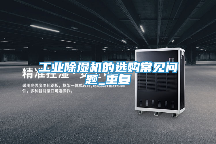 亚洲欧美一级特黄大片 工业除湿机的选购常见问题_重复
