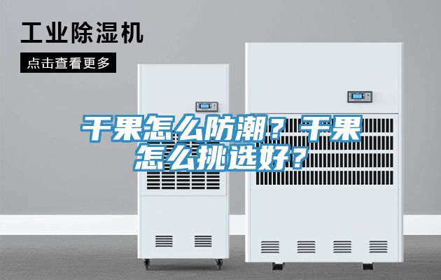 亚洲乱码一区二区三区 干果怎么防潮？干果怎么挑选好？