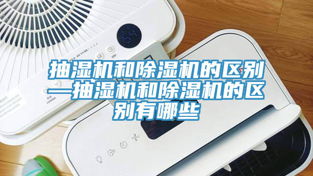 亚洲乱码一区二区三区 抽湿机和除湿机的区别—抽湿机和除湿机的区别有哪些