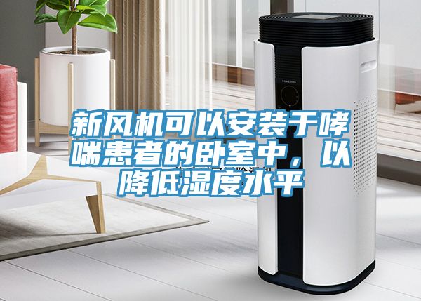 亚洲欧美一级特黄大片 新风机可以安装于哮喘患者的卧室中，以降低湿度水平