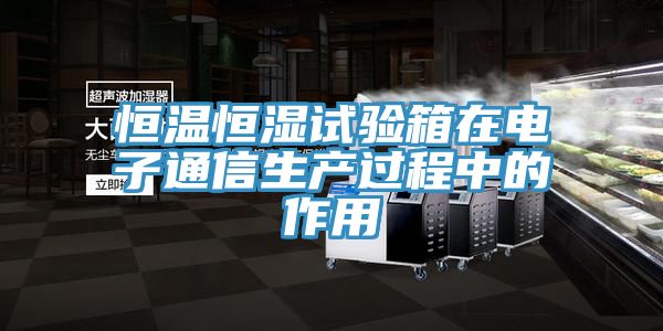 亚洲人成综合第一网站 恒温恒湿试验箱在电子通信生产过程中的作用