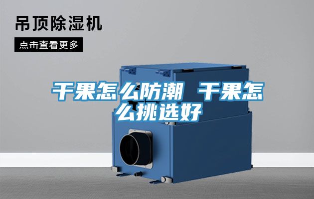 亚洲乱码一区二区三区 干果怎么防潮 干果怎么挑选好