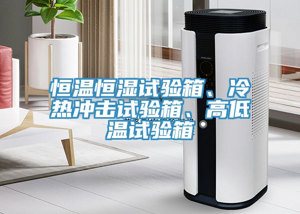 亚洲欧美一级特黄大片 恒温恒湿试验箱、冷热冲击试验箱、高低温试验箱