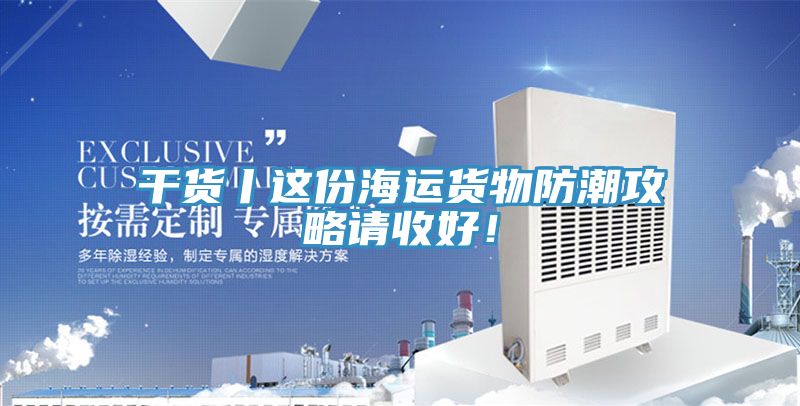 亚洲欧美一级特黄大片 干货丨这份海运货物防潮攻略请收好！