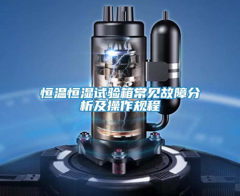 亚洲欧美一级特黄大片 恒温恒湿试验箱常见故障分析及操作规程