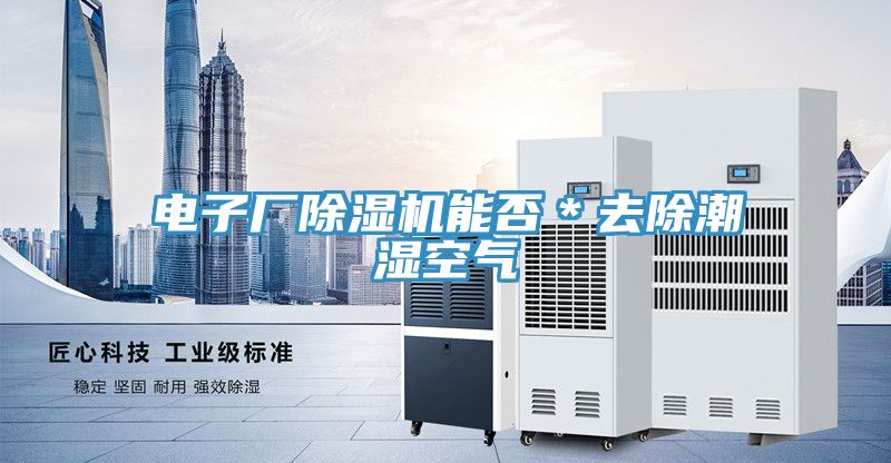 亚洲乱码一区二区三区 电子厂除湿机能否＊去除潮湿空气
