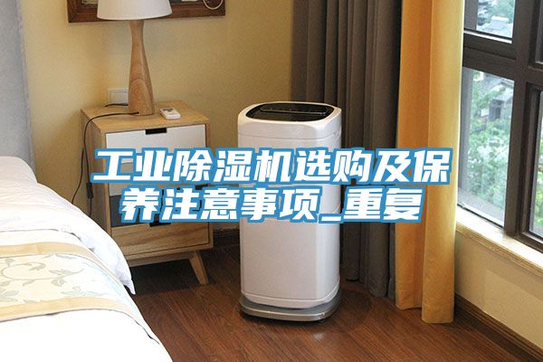 亚洲乱码一区二区三区 工业除湿机选购及保养注意事项_重复