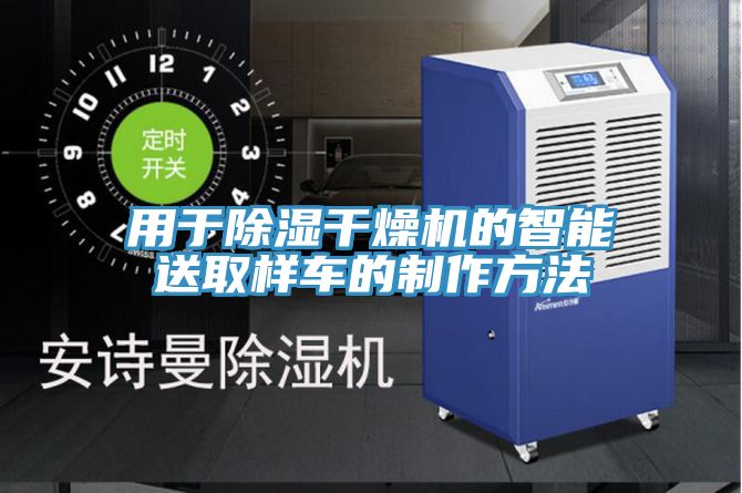 亚洲乱码一区二区三区 用于除湿干燥机的智能送取样车的制作方法