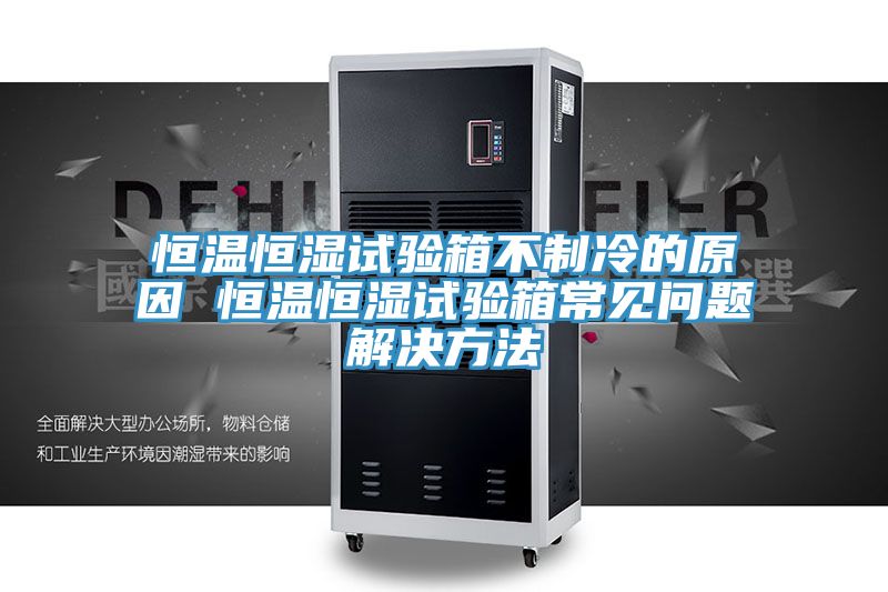 亚洲乱码一区二区三区 恒温恒湿试验箱不制冷的原因 恒温恒湿试验箱常见问题解决方法