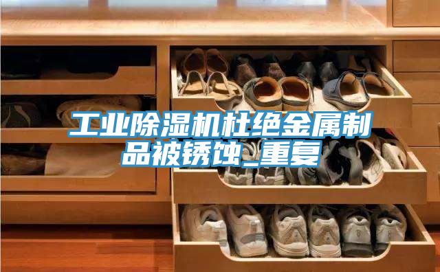 亚洲人成综合第一网站 工业除湿机杜绝金属制品被锈蚀_重复