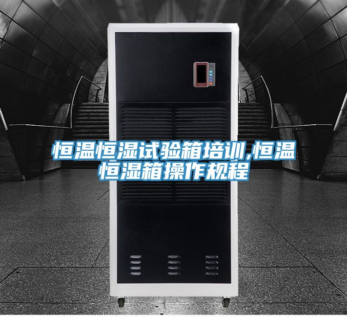 亚洲欧美一级特黄大片 恒温恒湿试验箱培训,恒温恒湿箱操作规程