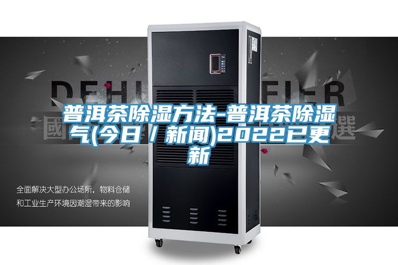 亚洲欧美一级特黄大片 普洱茶除湿方法-普洱茶除湿气(今日／新闻)2022已更新