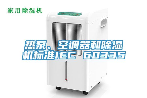 亚洲乱码一区二区三区 热泵、空调器和除湿机标准IEC 60335
