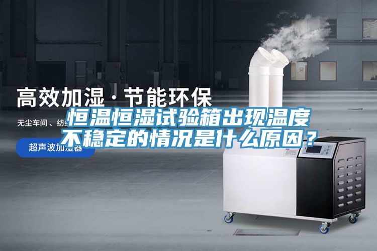 亚洲乱码一区二区三区 恒温恒湿试验箱出现温度不稳定的情况是什么原因？