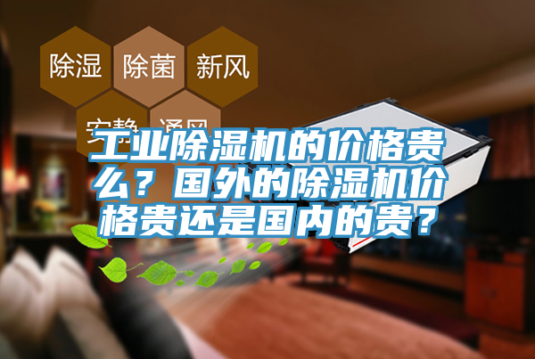 亚洲欧美一级特黄大片 工业除湿机的价格贵么？国外的除湿机价格贵还是国内的贵？